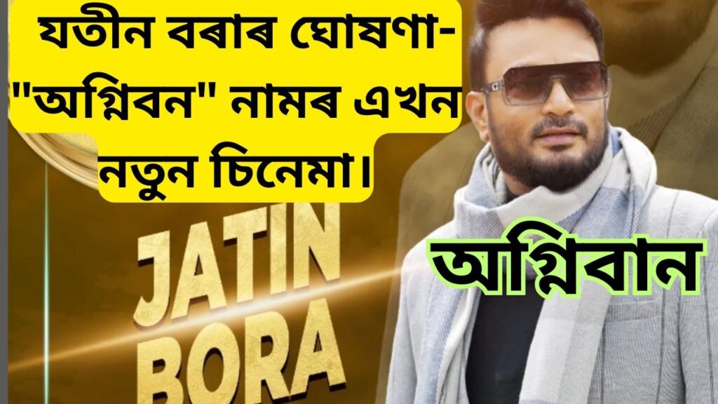 যতীন বৰাৰ ঘোষণা- "অগ্নিবান " নামৰ এখন নতুন চিনেমা।